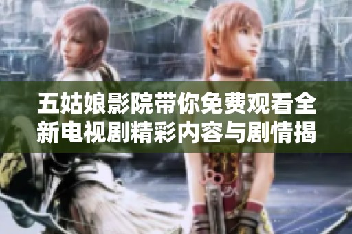 五姑娘影院帶你免費(fèi)觀看全新電視劇精彩內(nèi)容與劇情揭秘
