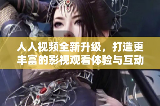 人人視頻全新升級，打造更豐富的影視觀看體驗(yàn)與互動平臺