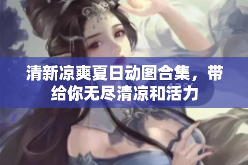清新涼爽夏日動圖合集，帶給你無盡清涼和活力