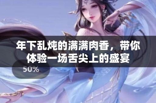 年下亂燉的滿滿肉香，帶你體驗(yàn)一場舌尖上的盛宴