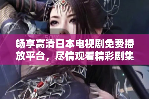 暢享高清日本電視劇免費(fèi)播放平臺(tái)，盡情觀看精彩劇集不停歇