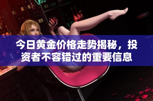 今日黃金價(jià)格走勢揭秘，投資者不容錯(cuò)過的重要信息