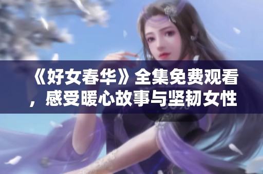 《好女春華》全集免費(fèi)觀看，感受暖心故事與堅(jiān)韌女性的力量