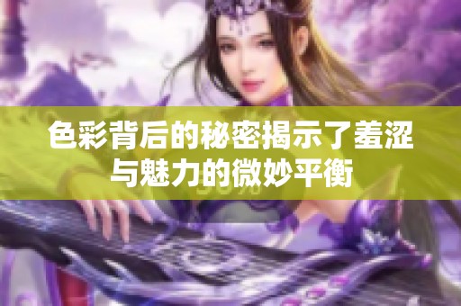 色彩背后的秘密揭示了羞澀與魅力的微妙平衡