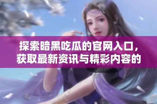 探索暗黑吃瓜的官網入口，獲取最新資訊與精彩內容的全新指南