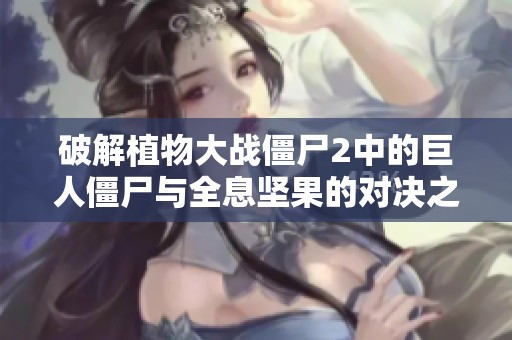 破解植物大戰(zhàn)僵尸2中的巨人僵尸與全息堅(jiān)果的對(duì)決之謎