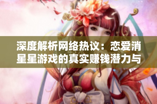 深度解析網(wǎng)絡(luò)熱議：戀愛消星星游戲的真實(shí)賺錢潛力與真相揭秘