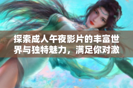 探索成人午夜影片的豐富世界與獨特魅力，滿足你對激情的渴望和好奇心