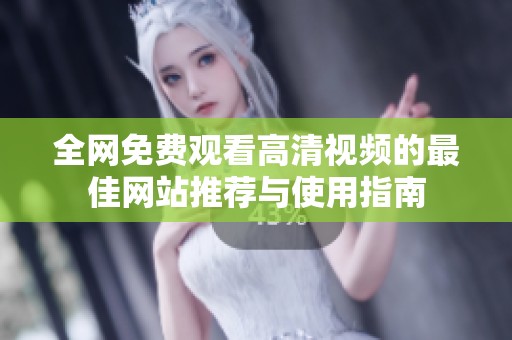全網(wǎng)免費(fèi)觀看高清視頻的最佳網(wǎng)站推薦與使用指南