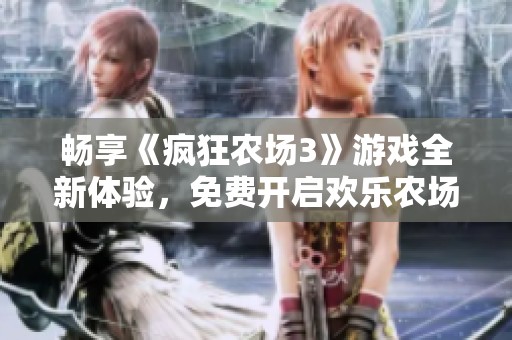 暢享《瘋狂農(nóng)場(chǎng)3》游戲全新體驗(yàn)，免費(fèi)開(kāi)啟歡樂(lè)農(nóng)場(chǎng)之旅