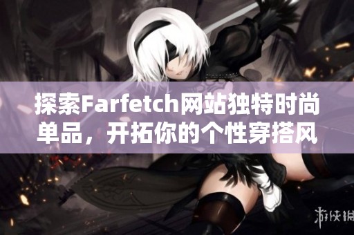 探索Farfetch網(wǎng)站獨特時尚單品，開拓你的個性穿搭風格與選擇
