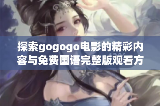 探索gogogo電影的精彩內(nèi)容與免費(fèi)國語完整版觀看方式究竟是什么