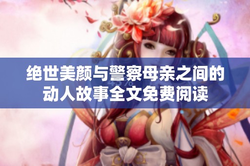 絕世美顏與警察母親之間的動人故事全文免費閱讀
