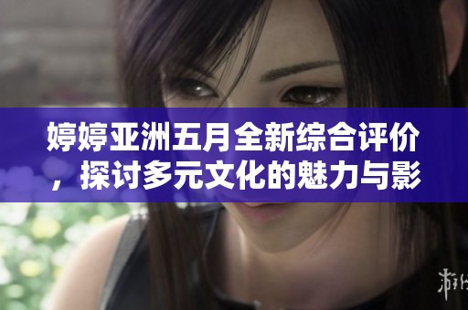 婷婷亞洲五月全新綜合評(píng)價(jià)，探討多元文化的魅力與影響