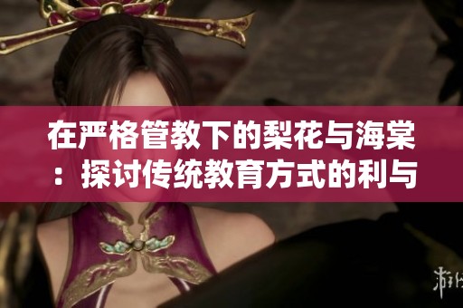 在嚴(yán)格管教下的梨花與海棠：探討傳統(tǒng)教育方式的利與弊