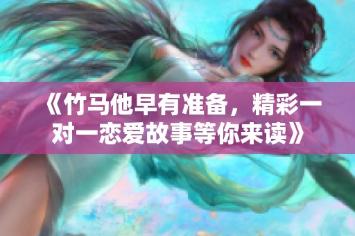 《竹馬他早有準(zhǔn)備，精彩一對(duì)一戀愛(ài)故事等你來(lái)讀》
