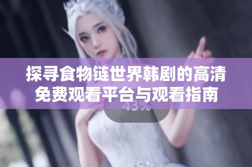 探尋食物鏈?zhǔn)澜珥n劇的高清免費(fèi)觀看平臺(tái)與觀看指南