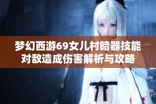夢(mèng)幻西游69女兒村暗器技能對(duì)敵造成傷害解析與攻略