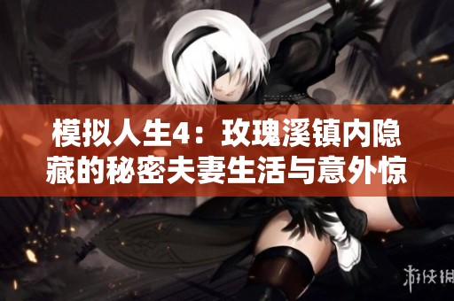 模擬人生4：玫瑰溪鎮(zhèn)內(nèi)隱藏的秘密夫妻生活與意外驚喜揭秘