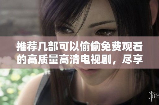 推薦幾部可以偷偷免費觀看的高質(zhì)量高清電視劇，盡享視聽盛宴