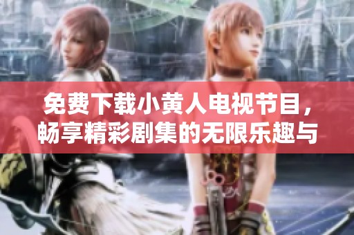 免費(fèi)下載小黃人電視節(jié)目，暢享精彩劇集的無(wú)限樂(lè)趣與歡樂(lè)體驗(yàn)