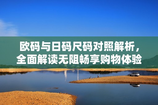 歐碼與日碼尺碼對(duì)照解析，全面解讀無阻暢享購物體驗(yàn)