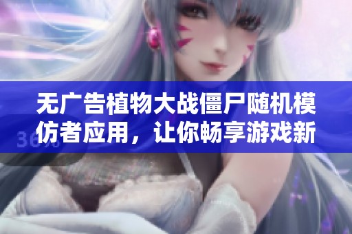 無廣告植物大戰(zhàn)僵尸隨機模仿者應(yīng)用，讓你暢享游戲新體驗