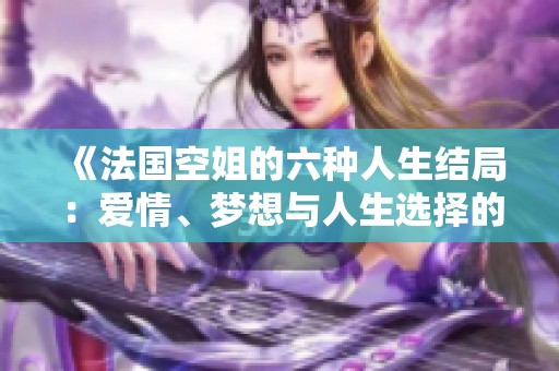 《法國空姐的六種人生結局：愛情、夢想與人生選擇的交織》