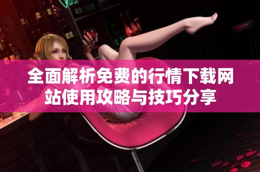全面解析免費的行情下載網(wǎng)站使用攻略與技巧分享