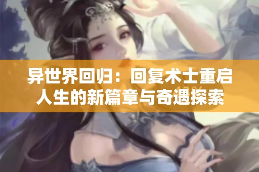 異世界回歸：回復(fù)術(shù)士重啟人生的新篇章與奇遇探索