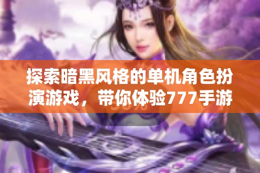 探索暗黑風(fēng)格的單機角色扮演游戲，帶你體驗777手游的魅力和樂趣