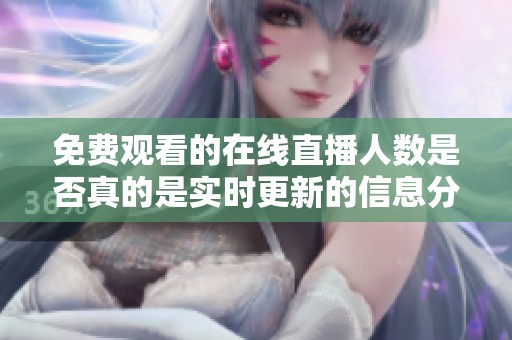 免費觀看的在線直播人數是否真的是實時更新的信息分析