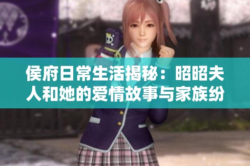 侯府日常生活揭秘：昭昭夫人和她的愛情故事與家族紛爭(zhēng)