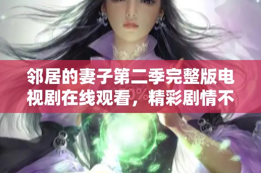 鄰居的妻子第二季完整版電視劇在線觀看，精彩劇情不容錯(cuò)過(guò)