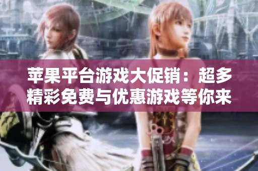 蘋果平臺游戲大促銷：超多精彩免費與優(yōu)惠游戲等你來玩！