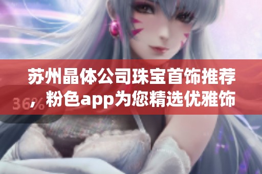 蘇州晶體公司珠寶首飾推薦，粉色app為您精選優(yōu)雅飾品選擇
