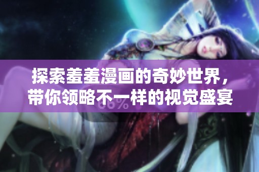 探索羞羞漫畫(huà)的奇妙世界，帶你領(lǐng)略不一樣的視覺(jué)盛宴與故事體驗(yàn)