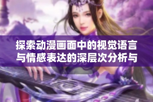 探索動(dòng)漫畫面中的視覺(jué)語(yǔ)言與情感表達(dá)的深層次分析與解讀