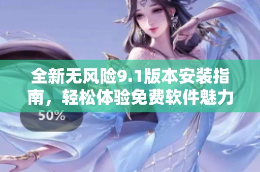 全新無(wú)風(fēng)險(xiǎn)9.1版本安裝指南,輕松體驗(yàn)免費(fèi)軟件魅力 全新無(wú)風(fēng)險(xiǎn)9.1版本安裝指南,輕松體驗(yàn)免費(fèi)軟件魅力
