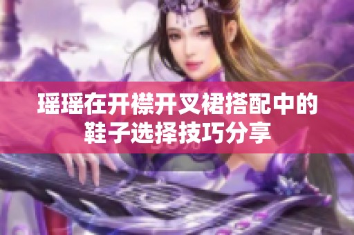 瑤瑤在開(kāi)襟開(kāi)叉裙搭配中的鞋子選擇技巧分享