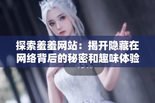 探索羞羞網(wǎng)站：揭開隱藏在網(wǎng)絡(luò)背后的秘密和趣味體驗(yàn)