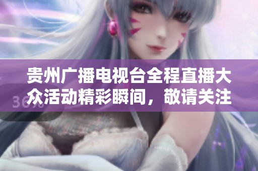 貴州廣播電視臺全程直播大眾活動精彩瞬間，敬請關(guān)注社會新聞動態(tài)