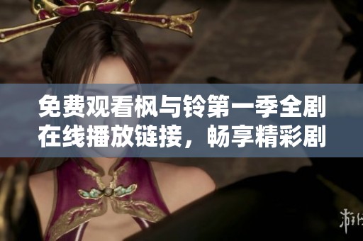 免費(fèi)觀看楓與鈴第一季全劇在線播放鏈接，暢享精彩劇情與角色互動(dòng)