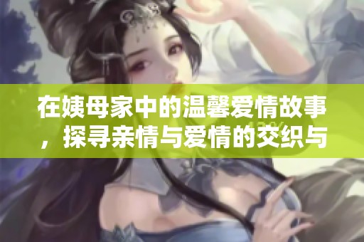 在姨母家中的溫馨愛(ài)情故事，探尋親情與愛(ài)情的交織與沖突