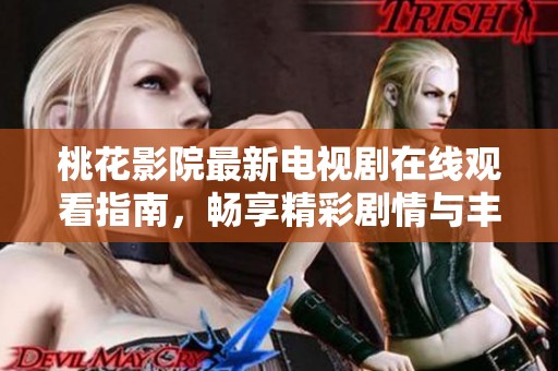 桃花影院最新電視劇在線觀看指南，暢享精彩劇情與豐富內(nèi)容