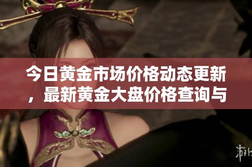 今日黃金市場價(jià)格動(dòng)態(tài)更新，最新黃金大盤價(jià)格查詢與分析