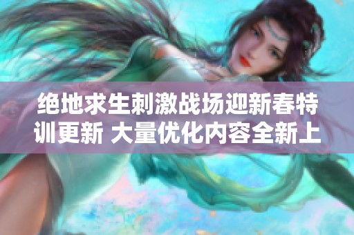 絕地求生刺激戰(zhàn)場迎新春特訓更新 大量優(yōu)化內(nèi)容全新上線