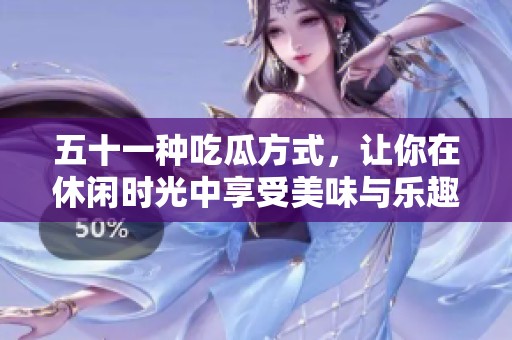 五十一種吃瓜方式，讓你在休閑時(shí)光中享受美味與樂(lè)趣