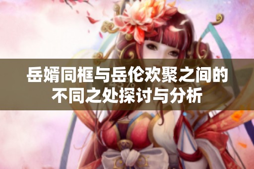 岳婿同框與岳倫歡聚之間的不同之處探討與分析