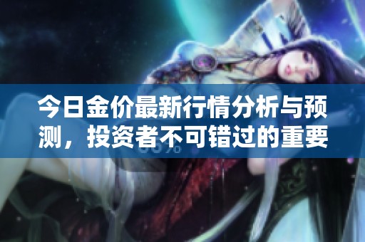 今日金價(jià)最新行情分析與預(yù)測(cè),投資者不可錯(cuò)過的重要信息 今日金價(jià)最新行情分析與預(yù)測(cè),投資者不可錯(cuò)過的重要信息